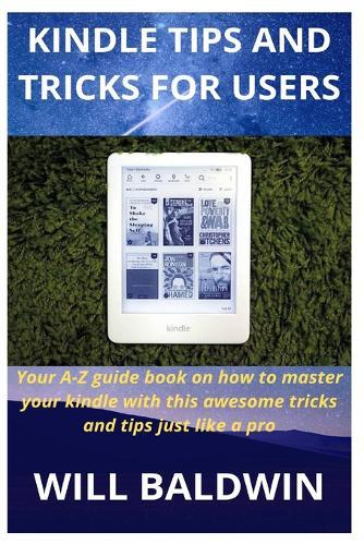 Kindle Tips and Tricks for Users: Your A-Z guide book on how to master your kindle with this awesome tricks and tips just like a pro