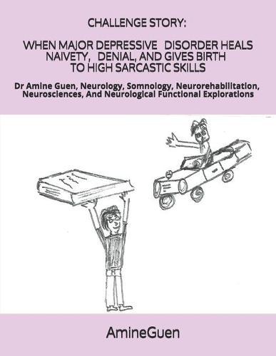 Challenge Story When Major Depressive Disorder Heals Naivety, Denial, and Gives Birth to High Sarcastic Skills: Dr Amine Guen, Neurology, Somnology, Neurorehabilitation, Neurosciences, And Neurological Functional Explorations