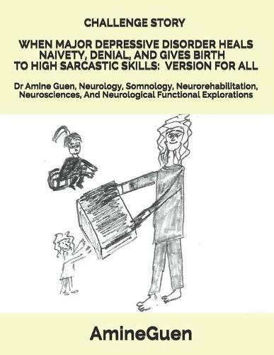 Challenge Story When Major Depressive Disorder Heals Naivety, Denial, and Gives Birth to High Sarcastic Skills: VERSION FOR ALL: Dr Amine Guen, Neurology, Somnology, Neurorehabilitation, Neurosciences, And Neurological Functional Explorations