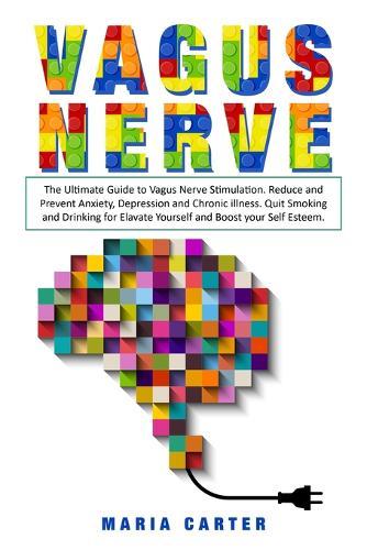 Vagus Nerve: The Ultimate Guide to Vagus Nerve Stimulation. Reduce and Prevent Anxiety, Depression and Chronic illness. Quit Smoking and Drinking for Elavate Yourself and Boost your Self Esteem