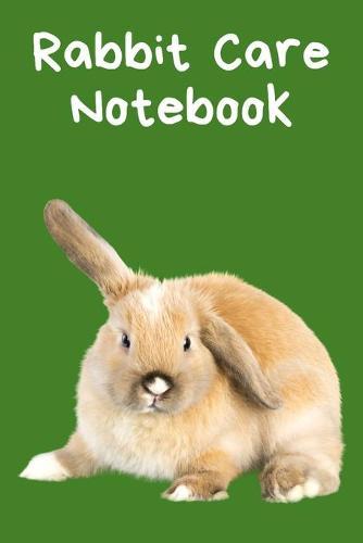 Rabbit Care Notebook: Custom Personalized Fun Kid-Friendly Daily Rabbit Log Book to Look After All Your Small Pet's Needs. Great For Recording Feeding, Water, Cleaning & Rabbit Activities.