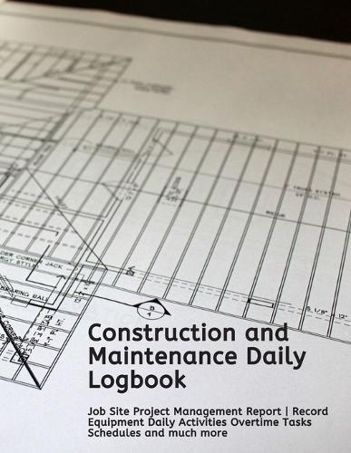 Construction and Maintenance Daily Logbook: Job Site Project Management Report - Record Equipment Daily Activities Overtime Tasks Schedules and much more