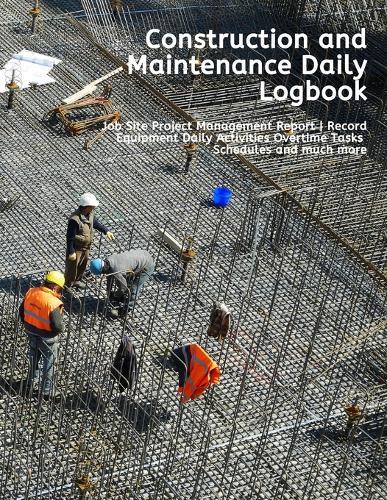 Construction and Maintenance Daily Logbook: Job Site Project Management Report - Record Equipment Daily Activities Overtime Tasks Schedules and much more