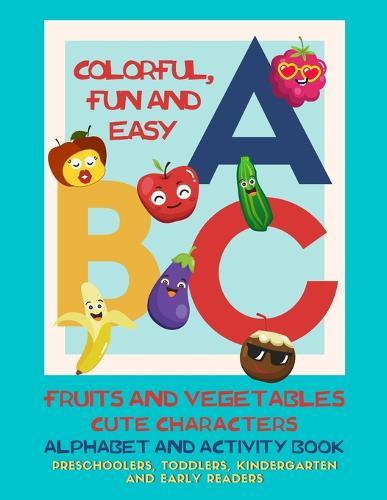 Colorful, Fun and Easy ABC - Alphabet and Activity Book for Preschoolers, Toddlers, Kindergarten and Early Readers: Fruit and Vegetables Cute Characters with Letter Tracing Practice Pages and Games (Interactive Workbook 105 Pages)