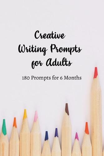 Creative Writing Prompts for Adults: A Prompt A Day - 180 Prompts for 6 Months - Prompts to help you ignite your imagination and write more