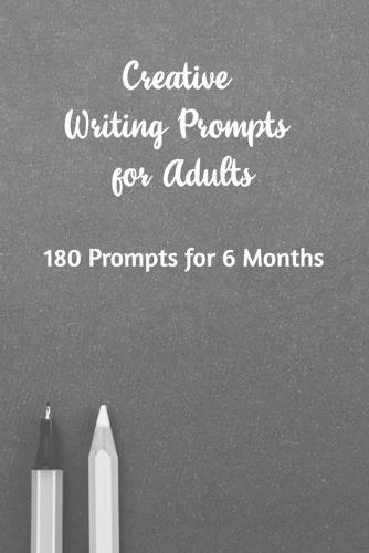 Creative Writing Prompts for Adults: A Prompt A Day - 180 Prompts for 6 Months - Prompts to help you ignite your imagination and write more