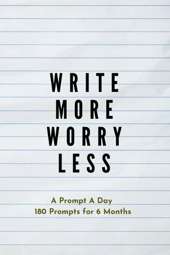 Write more, Worry less: Creative Writing Prompts for Adults A Prompt A Day - 180 Prompts for 6 Months - Prompts to help you ignite your imagination and write more