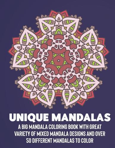 Unique Mandalas: A Big Mandala Coloring Book with Great Variety of Mixed Mandala Designs and Over 100 Different Mandalas to Color