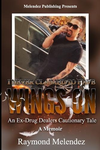 I Never Claimed to Have Wings On...: An Ex-Drug Dealer's Cautionary Tale - A Memoir