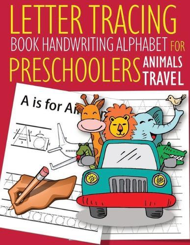 Letter Tracing Book Handwriting Alphabet for Preschoolers Animals Travel: Letter Tracing Book -Practice for Kids - Ages 3+ - Alphabet Writing Practice - Handwriting Workbook - Kindergarten - toddler - Animals Travel