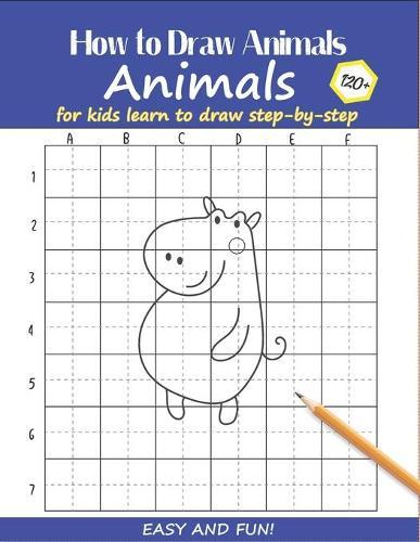 How to Draw Animals for Kids: Learn to Draw Step-by-Step Easy and Fun! To Draw Giraffe, Birds, Elephant, Lion, Dogs, Fish and Many More Creatures 120+ Practice Blue Hippo Cover
