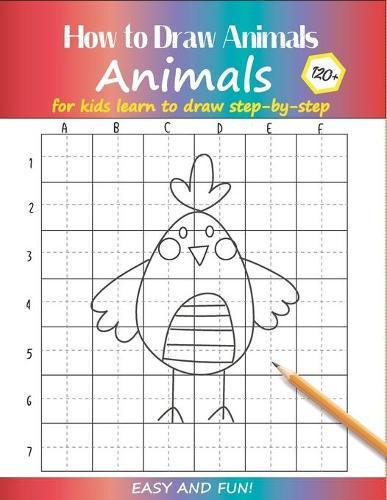 How to Draw Animals For Kids: Learn to Draw Step-by-Step Easy and Fun! To Draw Giraffe, Birds, Elephant, Lion, Dogs, Fish and Many More Creatures 120+ Practice Birds Cover
