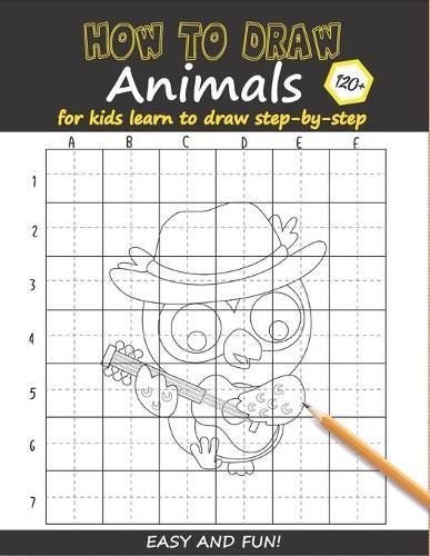How to Draw Animals For Kids: Learn to Draw Step-by-Step Easy and Fun! To Draw Giraffe, Birds, Elephant, Lion, Dogs, Fish and Many More Creatures 120+ Practice Black Owl Cover