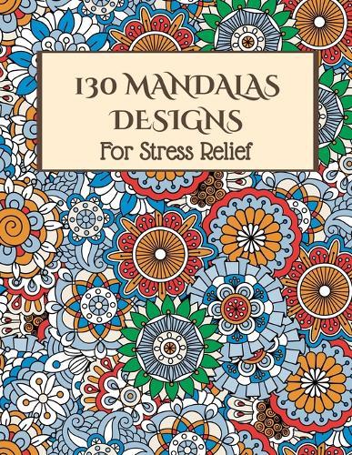 130 MANDALAS For Stress Relief: Stress Relieving Designs, Mandalas, Flowers, 130 Amazing Patterns: Coloring Book For Adults Relaxation