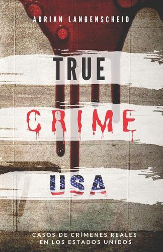 TRUE CRIME USA Casos de crímenes reales en los Estados Unidos Adrian Langenscheid: 14 historias cortas impactantes de la vida real