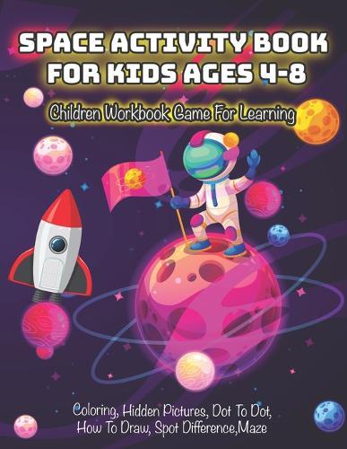 Space Activity Book for Kids Ages 4-8: Children Workbook Game For Learning, Coloring, Hidden Pictures, Dot To Dot, How To Draw, Spot Difference, Maze, Space Books For Kids