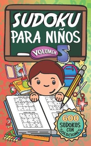 Sudoku Para Niños - Volúmen 5: 600 Juegos De Sudoku Para Todos Los Niveles
