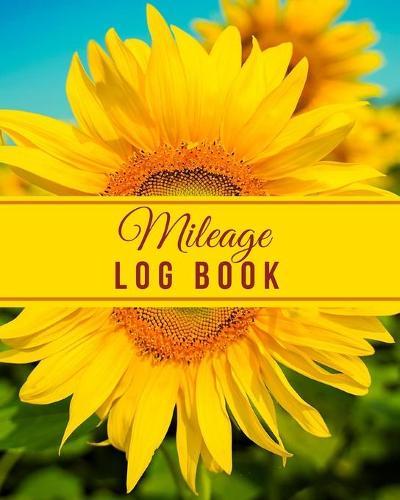 Mileage Log Book: vehicle auto mileage record and tracker book for tax purposes / business Car and Taxes expense Mileage Notebook / Yellow Sunflower Cover Design