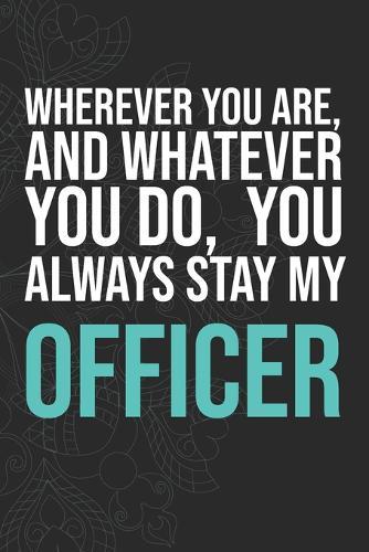 Wherever you are, And whatever you do, You always Stay My Officer