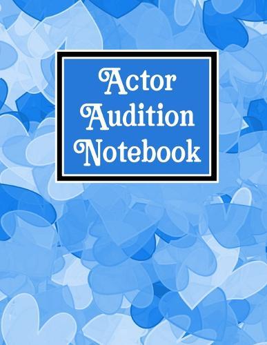 Actor Audtion Notebook: A Logbook for Actors, Singers, Dancers, Musicians, Magicians, Extras, Students - Keeping Track of Auditions, Call-backs, Monologues