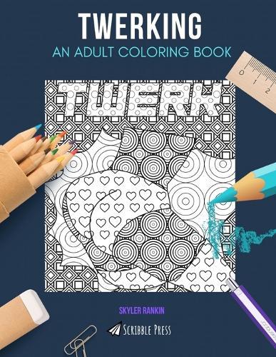 Twerking: AN ADULT COLORING BOOK: A Twerking Coloring Book For Adults