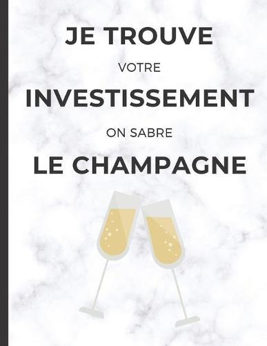Je trouve votre investissement on sabre le champagne: cahier de note pour Agent immobilier avec phrase d'humour