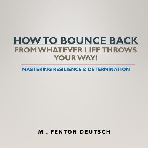 How to Bounce Back from Whatever Life Throws Your Way!: Mastering Resilience & Determination