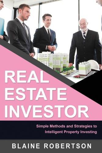 Real Estate Investor: Simple Methods and Strategies to Intelligent Property Investing
