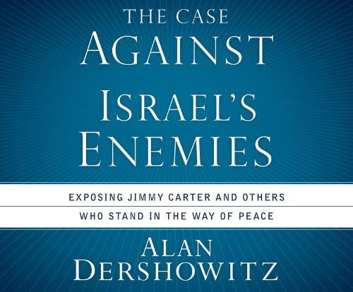 The Case Against Israel's Enemies: Exposing Jimmy Carter and Others Who Stand in the Way of Peace