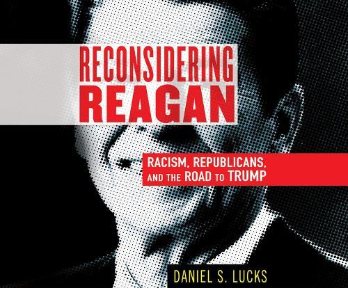 Reconsidering Reagan: Racism, Republicans, and the Road to Trump