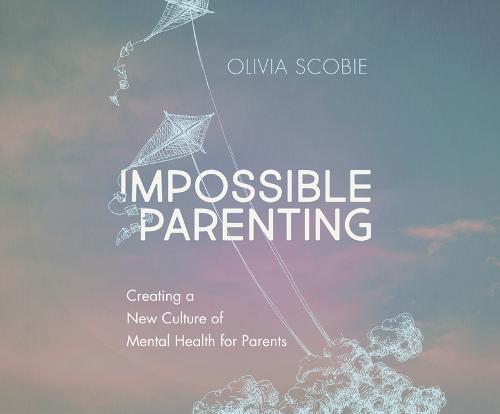 Impossible Parenting: Creating a New Culture of Mental Health for Parents