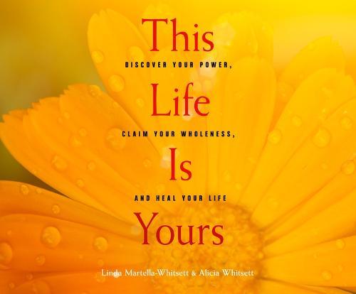 This Life Is Yours: Discover Your Power, Claim Your Wholeness, and Heal Your Life