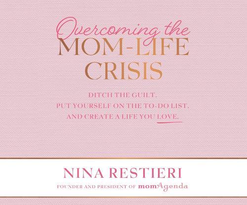 Overcoming the Mom-Life Crisis: Ditch the Guilt, Put Yourself on the To-Do List, and Create a Life You Love