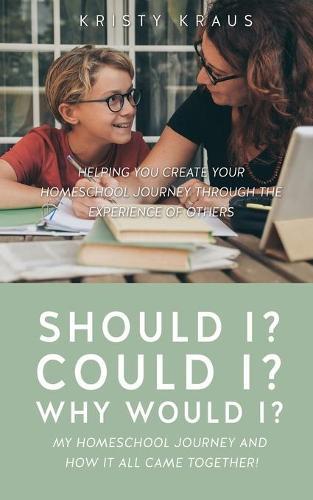 Should I? Could I? Why Would I? My Homeschool Journey and How It All Came Together!: Helping You Create Your Homeschool Journey Through the Experience of Others