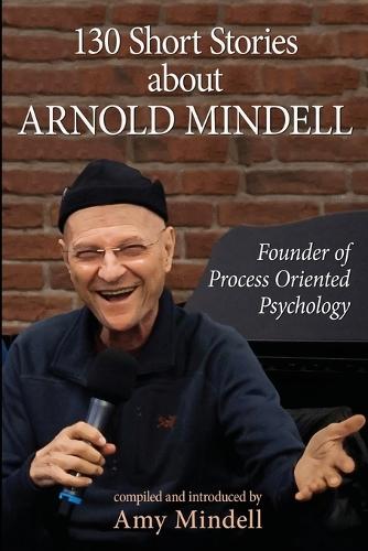 130 Short Stories about Arnold Mindell: Founder of Process Oriented Psychology