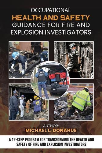 Occupational Health and Safety Guidance for Fire and Explosion Investigators: A 12-Step Program for Transforming the Health and Safety of Fire and Explosion Investigators