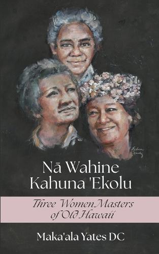 Na Wahine Kahuna: Three Women Masters of Old Hawaii