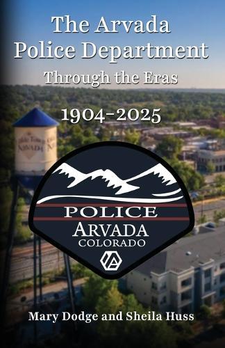 The Arvada Police Department: Through the Eras 1904-2025