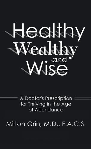 Healthy, Wealthy, and Wise: A Doctor's Prescription for Thriving in the Age of Abundance