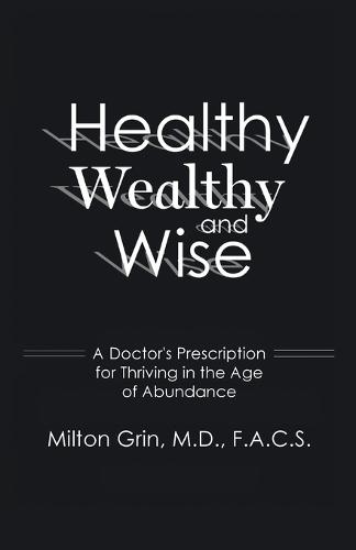 Healthy, Wealthy, and Wise: A Doctor's Prescription for Thriving in the Age of Abundance