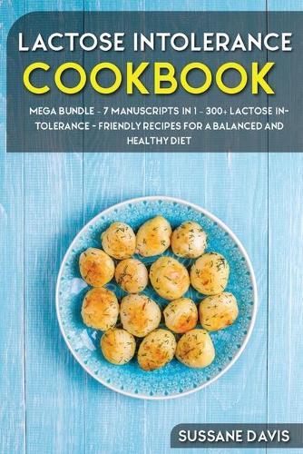 Lactose Intolerance Cookbook: MEGA BUNDLE - 7 Manuscripts in 1 - 300+ Lactose intolerance - friendly recipes for a balanced and healthy diet