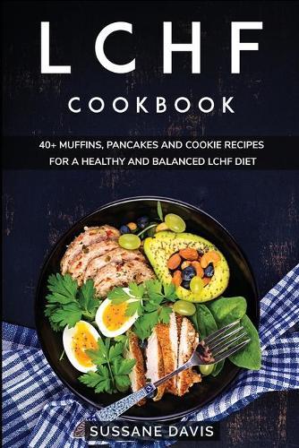 Lchf Cookbook: 40+ Muffins, Pancakes and Cookie recipes for a healthy and balanced LCHF diet