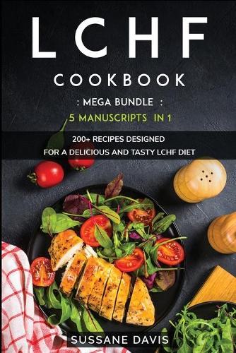 Lchf Cookbook: MEGA BUNDLE - 5 Manuscripts in 1 - 200+ Recipes designed for a delicious and tasty LCHF diet