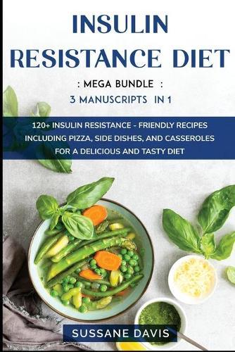 Insulin Resistance Diet: MEGA BUNDLE - 3 Manuscripts in 1 - 120+ Insulin Resistance - friendly recipes including pizza, side dishes, and casseroles for a delicious and tasty diet