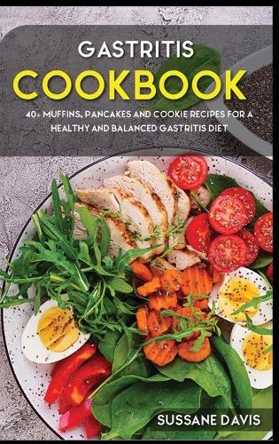 Gastritis Cookbook: 40+ Muffins, Pancakes and Cookie recipes for a healthy and balanced Gastritis diet