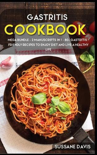 Gastritis Cookbook: MEGA BUNDLE - 2 Manuscripts in 1 - 80+ Gastritis - friendly recipes to enjoy diet and live a healthy life