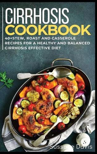 Cirrhosis Cookbook: 40]Stew, Roast and Casserole recipes for a healthy and balanced Cirrhosis effective diet