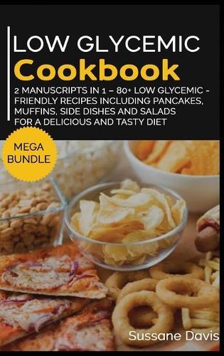 Low Glycemic Cookbook: MEGA BUNDLE - 2 Manuscripts in 1 - 80+ Low Glycemic - friendly recipes including pancakes, muffins, side dishes and salads for a delicious and tasty diet