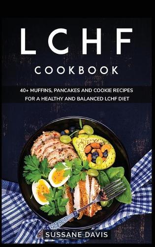 Lchf Cookbook: 40+ Muffins, Pancakes and Cookie recipes for a healthy and balanced LCHF diet