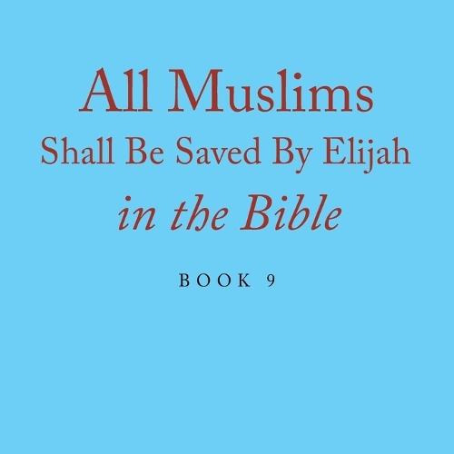 All Muslims Shall Be Saved By Elijah in the Bible: Book 9